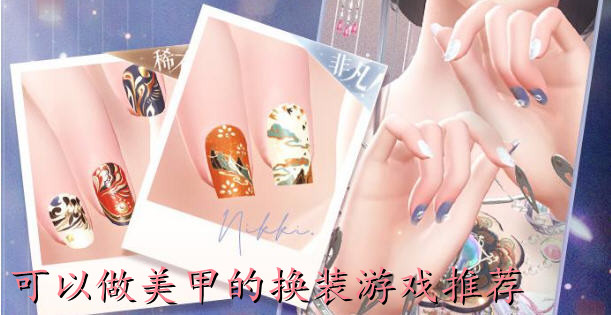 可以做美甲的換裝遊戲合集_美甲diy遊戲有哪些