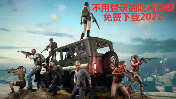 不用登錄的吃雞遊戲免費下載_不用聯網的吃雞遊戲_無需聯網單機吃雞遊戲