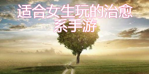 溫暖的治愈係遊戲_女生愛玩的治愈係遊戲