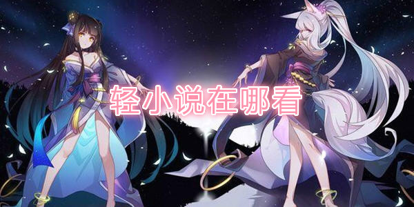 輕小說閱讀軟件排行_輕小說在哪看_看輕小說的軟件有哪些