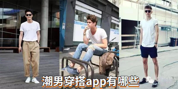 潮男穿搭app有哪些_潮男穿搭app排行_潮男穿搭app推薦