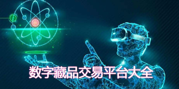 數字藏品交易平台大全_數字藏品交易平台有哪些_數字藏品交易平台排行榜