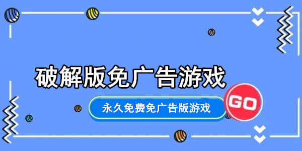 破解版免廣告遊戲_永久免費免廣告版遊戲_免廣告遊戲大全破解版