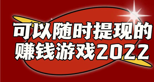 可以隨時提現的賺錢遊戲2022_可當天賺錢當天提現的遊戲