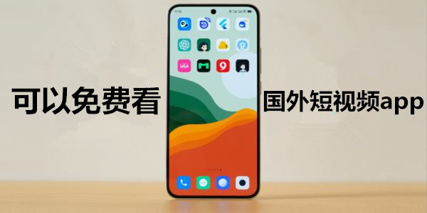 可以免費看國外短視頻app_能看國外短視頻的app_有哪些可以看國外視頻軟件