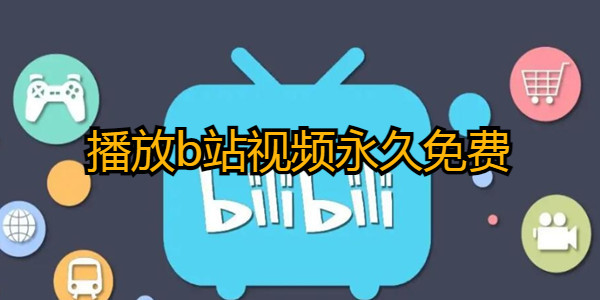 播放b站視頻永久免費_b站哪些可以免費看_看b站視頻軟件24小時免費下載