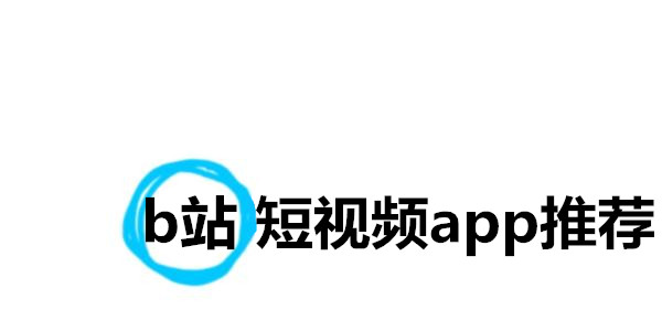 b站短視頻app推薦_b站短視頻app軟件大全免費下載_手機看b站視頻app哪個好