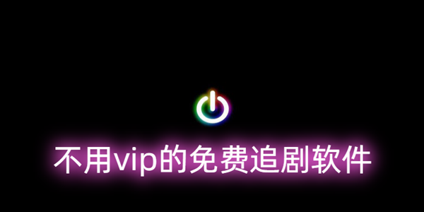 不用vip的免費追劇軟件_最全免費追劇軟件不用vip的有哪些2023