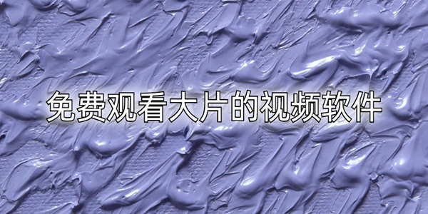 怎樣下載免費看片視頻_免費看大片的播放器下載_免費觀看大片的視頻軟件