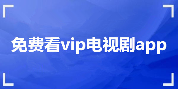 免費看vip電視劇app_免費無會員追劇的app_免vip追劇軟件