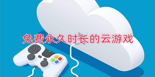 免費永久時長的雲遊戲_雲遊戲無限時長全免費_真正免費永久時長的雲遊戲