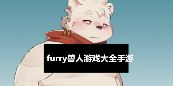 furry獸人遊戲大全手遊_furry福瑞控遊戲推薦_furry獸人角色的遊戲