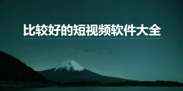 比較好的短視頻軟件大全免費下載_高質量短視頻app推薦_靠比較好的短視頻免費