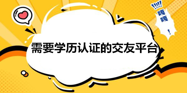 需要學曆認證的交友平台_高學曆相親平台軟件app前十名_有學曆認證的社交軟件