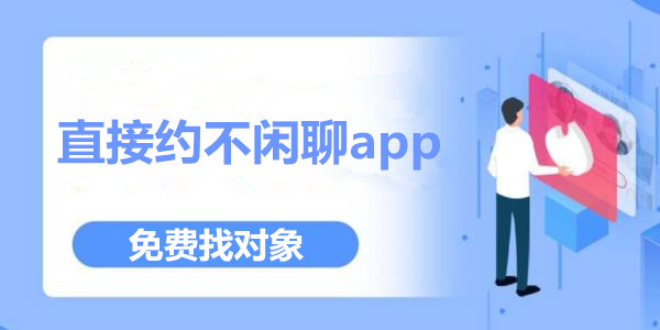 直接約不閑聊app不要聊幣_直接約不閑聊軟件_同城直接約不閑聊軟件合集