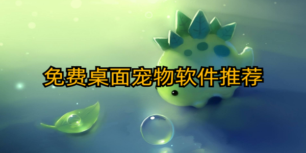 手機桌寵軟件有哪些_可以互動的手機桌寵軟件_免費桌麵寵物軟件推薦