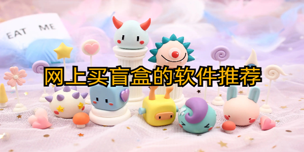 盲盒購物平台有哪些_網上買盲盒的軟件推薦_購物盲盒商城軟件大全