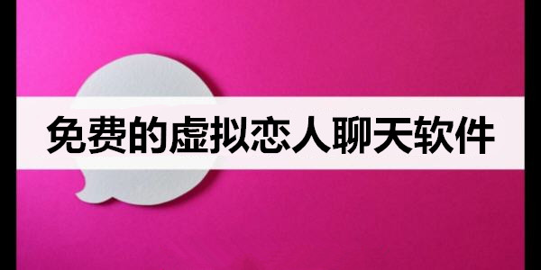 免費的虛擬戀人聊天軟件_沒有屏蔽詞的虛擬社交軟件_虛擬角色ai聊天軟件